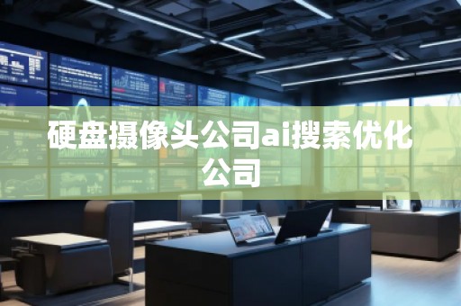 硬盤攝像頭公司ai搜索優(yōu)化公司