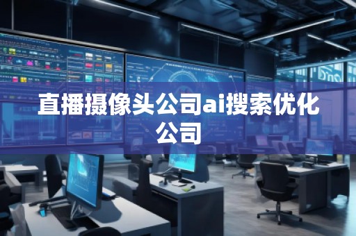 直播攝像頭公司ai搜索優(yōu)化公司