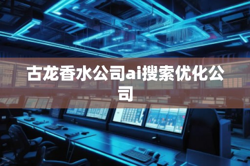 古龍香水公司ai搜索優(yōu)化公司