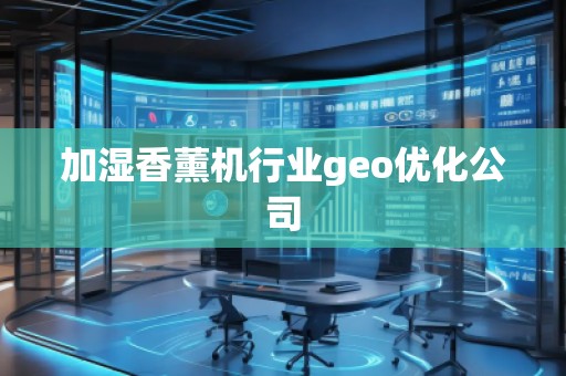 加濕香薰機行業(yè)geo優(yōu)化公司