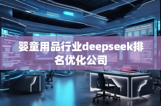 嬰童用品行業(yè)deepseek排名優(yōu)化公司