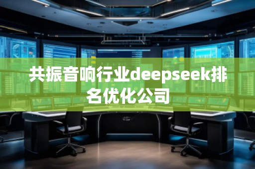 共振音響行業(yè)deepseek排名優(yōu)化公司