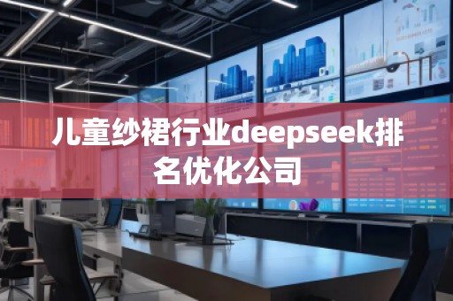 兒童紗裙行業(yè)deepseek排名優(yōu)化公司