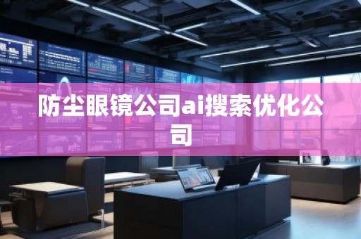 防塵眼鏡公司ai搜索優(yōu)化公司