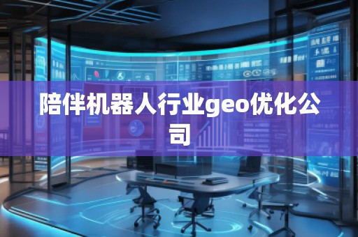 陪伴機器人行業(yè)geo優(yōu)化公司