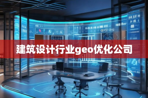 建筑設(shè)計(jì)行業(yè)geo優(yōu)化公司