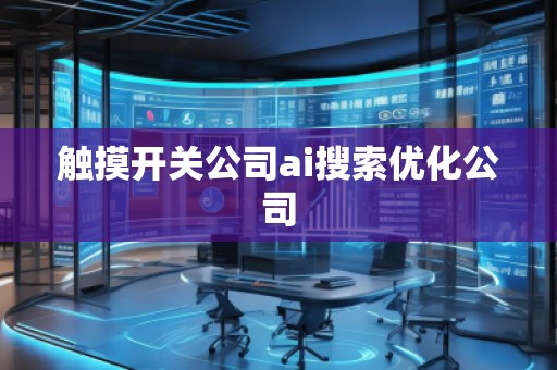 觸摸開關(guān)公司ai搜索優(yōu)化公司