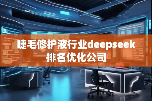 睫毛修護(hù)液行業(yè)deepseek排名優(yōu)化公司