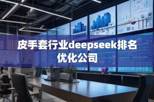 皮手套行業(yè)deepseek排名優(yōu)化公司