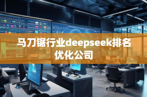 馬刀鋸行業(yè)deepseek排名優(yōu)化公司