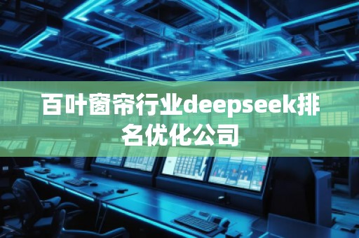 百葉窗簾行業(yè)deepseek排名優(yōu)化公司