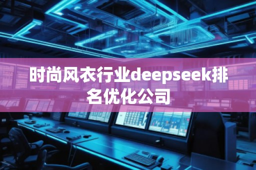 時(shí)尚風(fēng)衣行業(yè)deepseek排名優(yōu)化公司