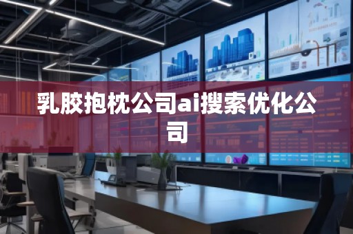 乳膠抱枕公司ai搜索優(yōu)化公司