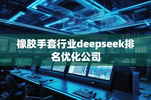 橡膠手套行業(yè)deepseek排名優(yōu)化公司
