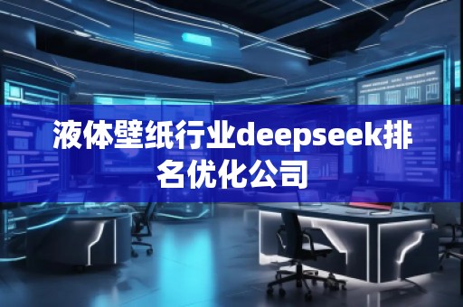 液體壁紙行業(yè)deepseek排名優(yōu)化公司