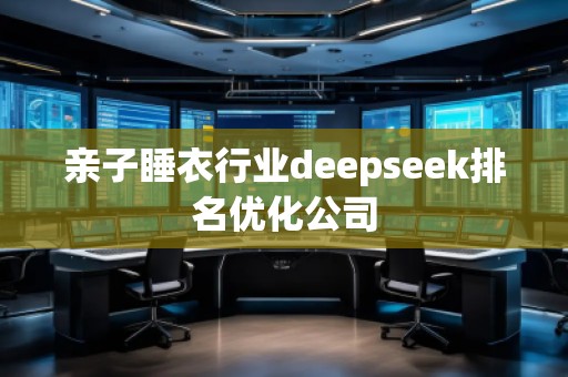 親子睡衣行業(yè)deepseek排名優(yōu)化公司