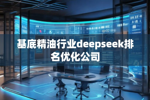 基底精**業(yè)deepseek排名優(yōu)化公司