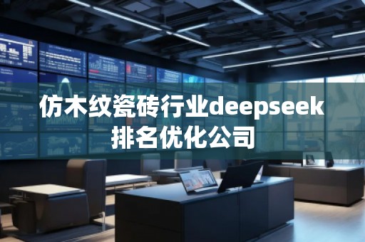 仿木紋瓷磚行業(yè)deepseek排名優(yōu)化公司