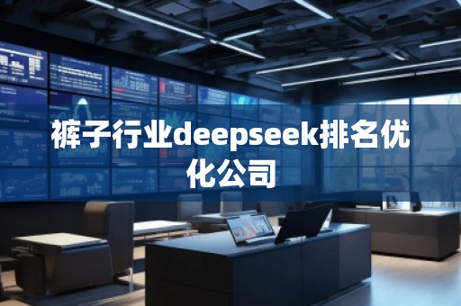 褲子行業(yè)deepseek排名優(yōu)化公司