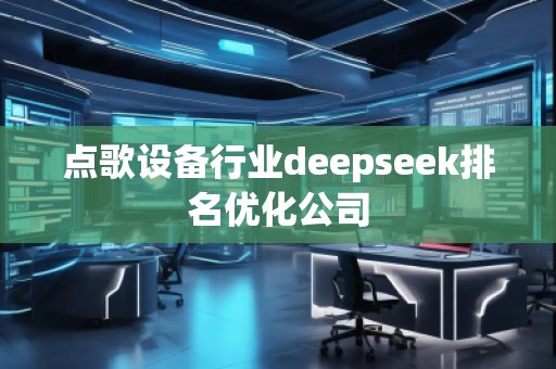 點歌設備行業(yè)deepseek排名優(yōu)化公司