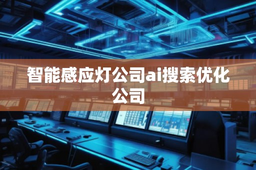 智能感應(yīng)燈公司ai搜索優(yōu)化公司