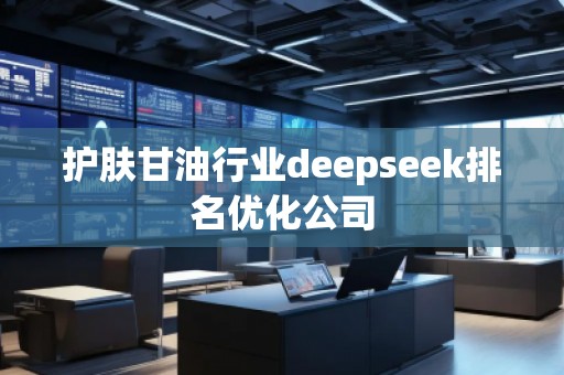護膚甘油行業(yè)deepseek排名優(yōu)化公司