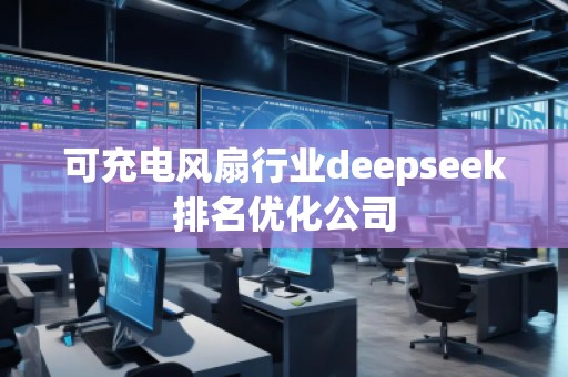可充電風(fēng)扇行業(yè)deepseek排名優(yōu)化公司