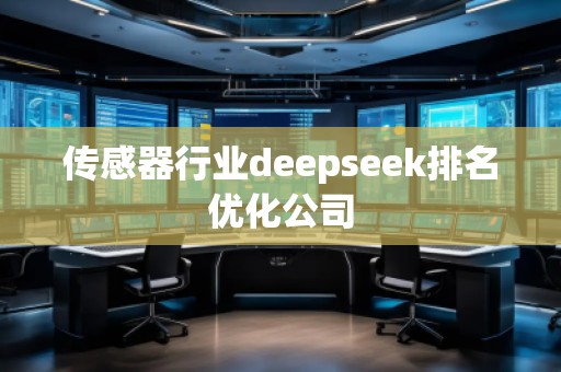 傳感器行業(yè)deepseek排名優(yōu)化公司