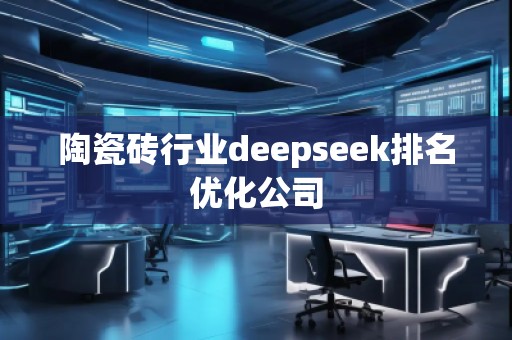 陶瓷磚行業(yè)deepseek排名優(yōu)化公司