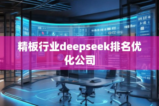 精板行業(yè)deepseek排名優(yōu)化公司