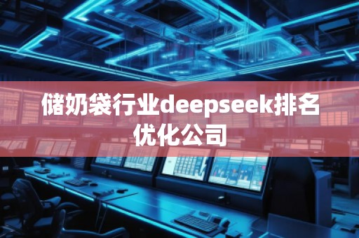 儲奶袋行業(yè)deepseek排名優(yōu)化公司