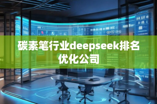 碳素筆行業(yè)deepseek排名優(yōu)化公司