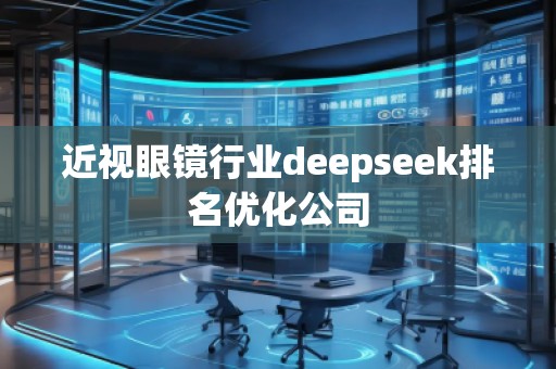 近視眼鏡行業(yè)deepseek排名優(yōu)化公司