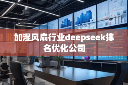 加濕風(fēng)扇行業(yè)deepseek排名優(yōu)化公司