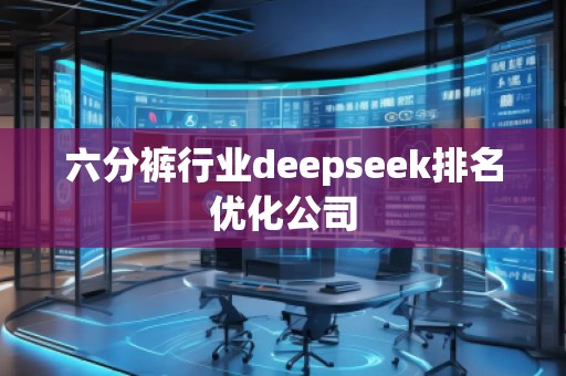 六分褲行業(yè)deepseek排名優(yōu)化公司