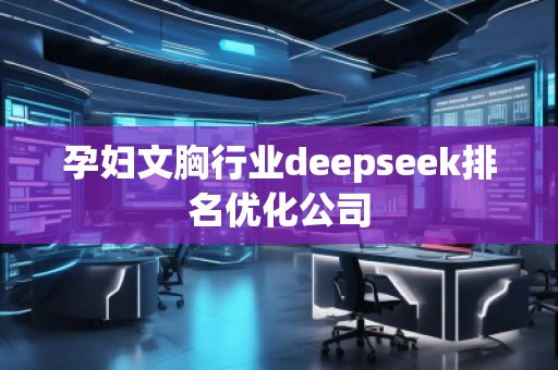 孕婦文胸行業(yè)deepseek排名優(yōu)化公司