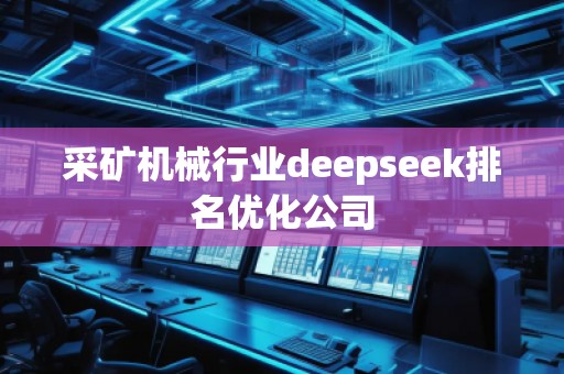 采礦機(jī)械行業(yè)deepseek排名優(yōu)化公司