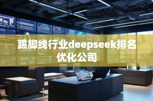 踢腳線行業(yè)deepseek排名優(yōu)化公司