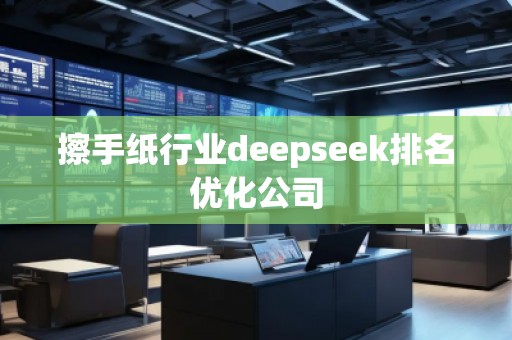 擦手紙行業(yè)deepseek排名優(yōu)化公司