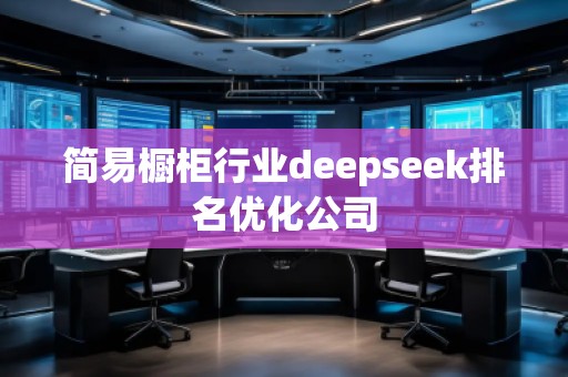 簡(jiǎn)易櫥柜行業(yè)deepseek排名優(yōu)化公司