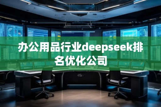 辦公用品行業(yè)deepseek排名優(yōu)化公司