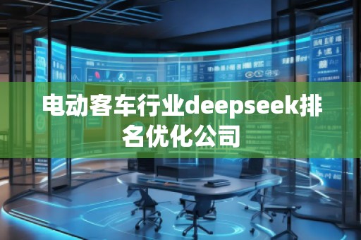 電動客車行業(yè)deepseek排名優(yōu)化公司