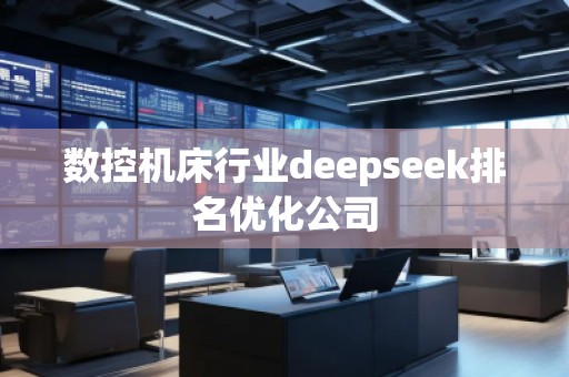 數(shù)控機床行業(yè)deepseek排名優(yōu)化公司