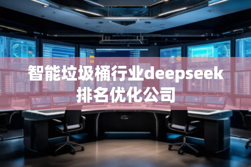 智能垃圾桶行業(yè)deepseek排名優(yōu)化公司