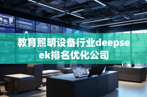 教育照明設(shè)備行業(yè)deepseek排名優(yōu)化公司