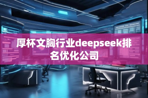 厚杯文胸行業(yè)deepseek排名優(yōu)化公司