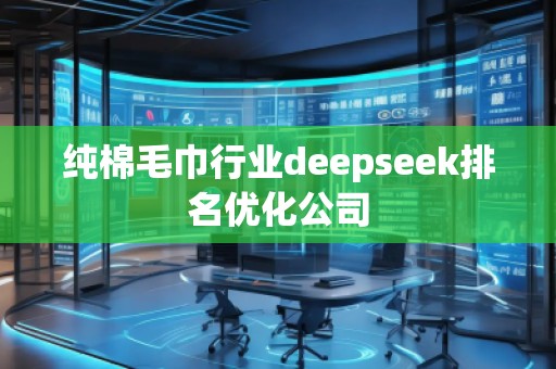 純棉毛巾行業(yè)deepseek排名優(yōu)化公司