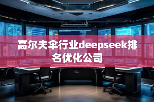 高爾夫傘行業(yè)deepseek排名優(yōu)化公司