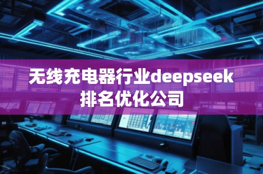 無(wú)線充電器行業(yè)deepseek排名優(yōu)化公司