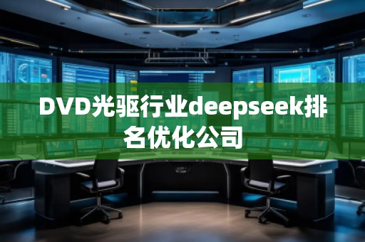 DVD光驅(qū)行業(yè)deepseek排名優(yōu)化公司
